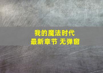 我的魔法时代 最新章节 无弹窗